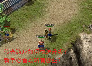 传奇游戏如何快速升级?新手必看攻略有哪些? 传奇游戏如何快速升级?新手必看攻略有哪些?
