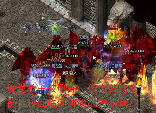 魔龙教主被删除,传奇游戏平衡性将面临何种挑战与变革? 魔龙教主被删除,传奇游戏平衡性将面临何种挑战与变革?