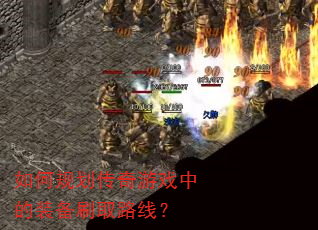 如何规划传奇游戏中的装备刷取路线? 如何规划传奇游戏中的装备刷取路线?
