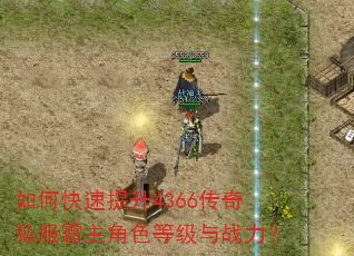 如何快速提升4366传奇私服霸主角色等级与战力? 如何快速提升4366传奇私服霸主角色等级与战力?