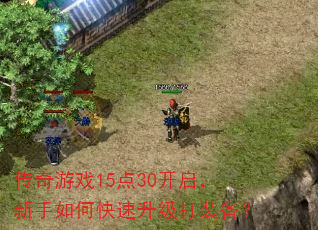 传奇游戏15点30开启,新手如何快速升级打装备? 传奇游戏15点30开启,新手如何快速升级打装备?