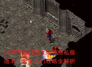 如何下载幻想大陆传奇私服版本?新手入门攻略全解析 如何下载幻想大陆传奇私服版本?新手入门攻略全解析