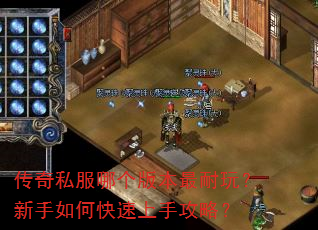 传奇私服哪个版本最耐玩?新手如何快速上手攻略? 传奇私服哪个版本最耐玩?新手如何快速上手攻略?