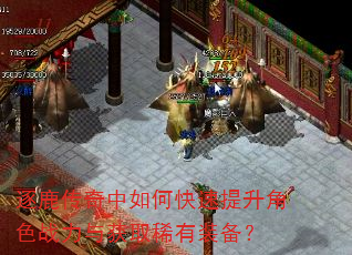 逐鹿传奇中如何快速提升角色战力与获取稀有装备? 逐鹿传奇中如何快速提升角色战力与获取稀有装备?