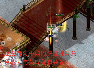 逐鹿传奇中如何快速提升角色战力与获取稀有装备? 逐鹿传奇中如何快速提升角色战力与获取稀有装备?