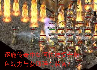 逐鹿传奇中如何快速提升角色战力与获取稀有装备? 逐鹿传奇中如何快速提升角色战力与获取稀有装备?