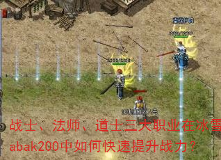 战士、法师、道士三大职业在冰雪传奇sabak200中如何快速提升战力? 战士、法师、道士三大职业在冰雪传奇sabak200中如何快速提升战力?
