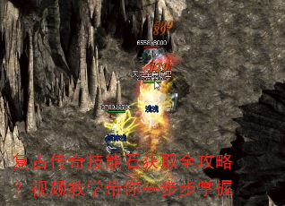 复古传奇技能石获取全攻略?视频教学带你一步步掌握 复古传奇技能石获取全攻略?视频教学带你一步步掌握