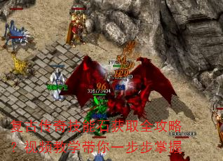 复古传奇技能石获取全攻略?视频教学带你一步步掌握 复古传奇技能石获取全攻略?视频教学带你一步步掌握