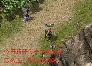 今日新开传奇东魔龙关怎么过?求详细攻略 今日新开传奇东魔龙关怎么过?求详细攻略