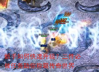 新手如何快速升级?三件必做任务助你称霸传奇世界 新手如何快速升级?三件必做任务助你称霸传奇世界