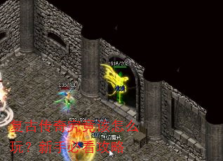 复古传奇究竟该怎么玩?新手必看攻略 复古传奇究竟该怎么玩?新手必看攻略