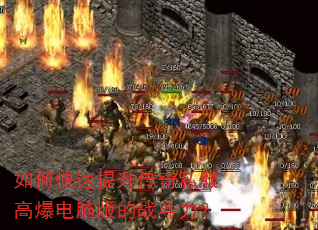 如何快速提升传奇私服高爆电脑版的战斗力? 如何快速提升传奇私服高爆电脑版的战斗力?