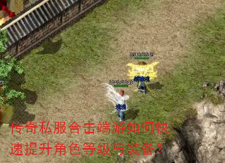 传奇私服合击端游如何快速提升角色等级与装备? 传奇私服合击端游如何快速提升角色等级与装备?