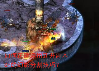 如何正确运用新开副本SF的幻影分割技巧? 如何正确运用新开副本SF的幻影分割技巧?