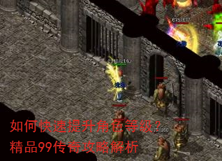 如何快速提升角色等级?精品99传奇攻略解析 如何快速提升角色等级?精品99传奇攻略解析