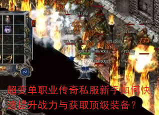 超变单职业传奇私服新手如何快速提升战力与获取顶级装备? 超变单职业传奇私服新手如何快速提升战力与获取顶级装备?