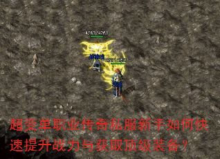 超变单职业传奇私服新手如何快速提升战力与获取顶级装备? 超变单职业传奇私服新手如何快速提升战力与获取顶级装备?