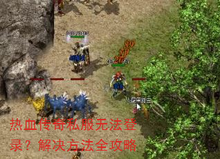 热血传奇私服无法登录?解决方法全攻略 热血传奇私服无法登录?解决方法全攻略