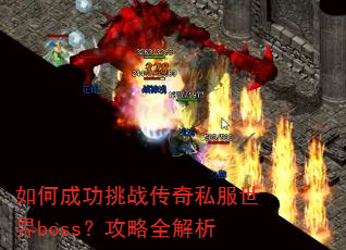 如何成功挑战传奇私服世界boss?攻略全解析 如何成功挑战传奇私服世界boss?攻略全解析