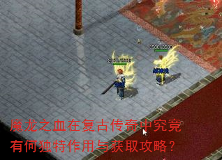 魔龙之血在复古传奇中究竟有何独特作用与获取攻略? 魔龙之血在复古传奇中究竟有何独特作用与获取攻略?