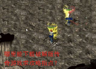 哪里能下载破解版传奇游戏求攻略指点? 哪里能下载破解版传奇游戏求攻略指点?