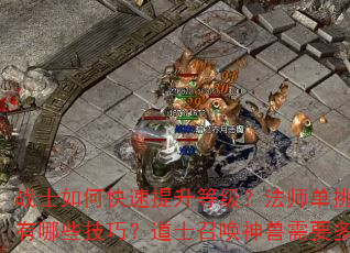 战士如何快速提升等级?法师单挑BOSS有哪些技巧?道士召唤神兽需要多少级? 战士如何快速提升等级?法师单挑BOSS有哪些技巧?道士召唤神兽需要多少级?