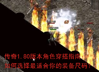 传奇1.80版本角色穿搭指南:如何选择最适合你的装备尺码? 传奇1.80版本角色穿搭指南:如何选择最适合你的装备尺码?