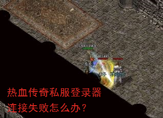 热血传奇私服登录器连接失败怎么办? 热血传奇私服登录器连接失败怎么办?
