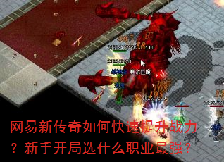 网易新传奇如何快速提升战力?新手开局选什么职业最强? 网易新传奇如何快速提升战力?新手开局选什么职业最强?