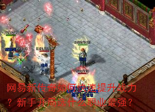 网易新传奇如何快速提升战力?新手开局选什么职业最强? 网易新传奇如何快速提升战力?新手开局选什么职业最强?
