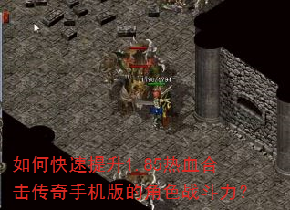如何快速提升1.85热血合击传奇手机版的角色战斗力? 如何快速提升1.85热血合击传奇手机版的角色战斗力?