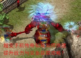 超变手机传奇私服如何快速提升战力与装备获取攻略? 超变手机传奇私服如何快速提升战力与装备获取攻略?
