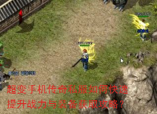 超变手机传奇私服如何快速提升战力与装备获取攻略? 超变手机传奇私服如何快速提升战力与装备获取攻略?