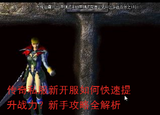 传奇私服新开服如何快速提升战力?新手攻略全解析 传奇私服新开服如何快速提升战力?新手攻略全解析