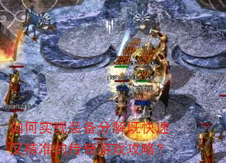 如何实现装备分解既快速又精准的传奇游戏攻略? 如何实现装备分解既快速又精准的传奇游戏攻略?
