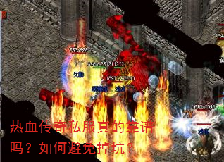 热血传奇私服真的靠谱吗?如何避免掉坑? 热血传奇私服真的靠谱吗?如何避免掉坑?