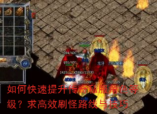 如何快速提升传奇私服角色等级?求高效刷怪路线与技巧 如何快速提升传奇私服角色等级?求高效刷怪路线与技巧