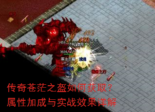传奇苍茫之盔如何获取?属性加成与实战效果详解 传奇苍茫之盔如何获取?属性加成与实战效果详解