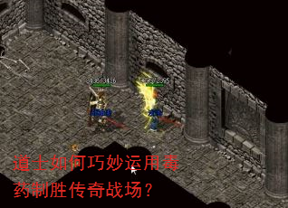 道士如何巧妙运用毒药制胜传奇战场? 道士如何巧妙运用毒药制胜传奇战场?