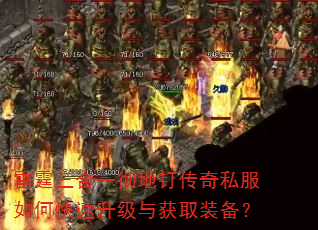 雷霆三合一彻地钉传奇私服如何快速升级与获取装备? 雷霆三合一彻地钉传奇私服如何快速升级与获取装备?