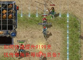 如何快速提升9199无忧传奇角色等级与装备? 如何快速提升9199无忧传奇角色等级与装备?