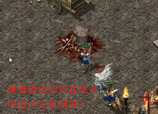 传奇道士如何在战斗中抢占先机制胜? 传奇道士如何在战斗中抢占先机制胜?