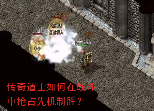 传奇道士如何在战斗中抢占先机制胜? 传奇道士如何在战斗中抢占先机制胜?