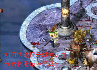 如何快速提升雄霸热血传奇私服角色等级? 如何快速提升雄霸热血传奇私服角色等级?