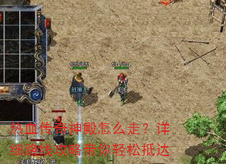 热血传奇神殿怎么走?详细路线攻略带你轻松抵达 热血传奇神殿怎么走?详细路线攻略带你轻松抵达