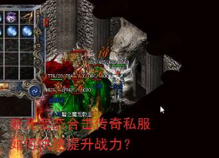 新开变态合击传奇私服如何快速提升战力? 新开变态合击传奇私服如何快速提升战力?
