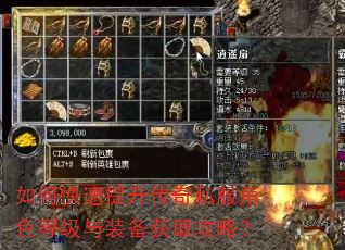 如何快速提升传奇私服角色等级与装备获取攻略? 如何快速提升传奇私服角色等级与装备获取攻略?