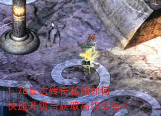 1.76复古传奇私服如何快速升级与获取高级装备? 1.76复古传奇私服如何快速升级与获取高级装备?