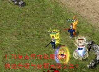 1.76复古传奇私服如何快速升级与获取高级装备? 1.76复古传奇私服如何快速升级与获取高级装备?